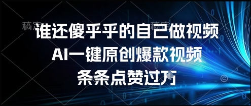 ca5qqlltydh.jpg 谁还傻乎乎的自己做视频?AI一键原创爆款视频,条条点赞过万,简单方便,好操作【揭秘】