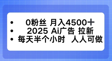 0粉丝月入4.5k+，2025AI广告拉新，每天半个小时，人人可做