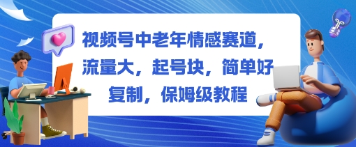 视频号中老年情感赛道，流量大，起号块，简单好复制，保姆级教程