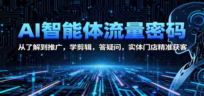 AI智能体流量密码：从了解到推广，学剪辑，答疑问，实体门店精准获客