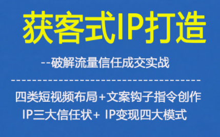 mrpdvaa4icv.png 获客型IP打造,破解流量信任成,四类短视频布局+文案钩子指令创作IP三大信任状+IP变现四大模式
