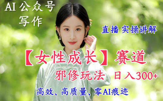 z4qmvafyrok.jpg AI写作【女性成长】赛道内容邪修玩法,日入5张+,直播落地实操讲解